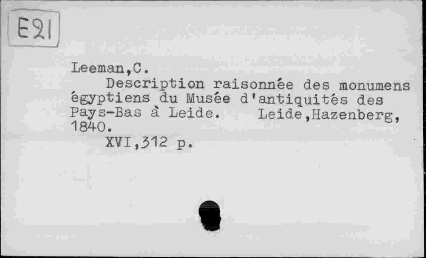 ﻿ESI
Leeman,С.
Description raisonnée des monumens égyptiens'du Musée d’antiquités des Pays-Bas à Leide. Leide,Hazenberg,
XVI,312 p.